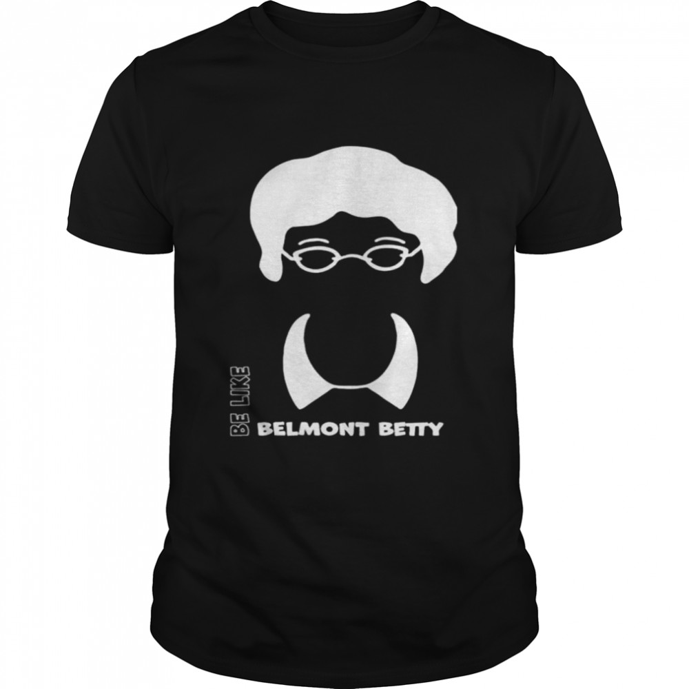 Be Like Belmont Betty Shirt
