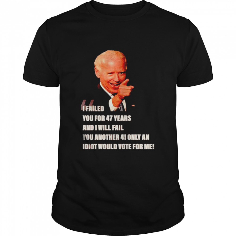 Biden I failed you for 47 years and I will fail you shirt