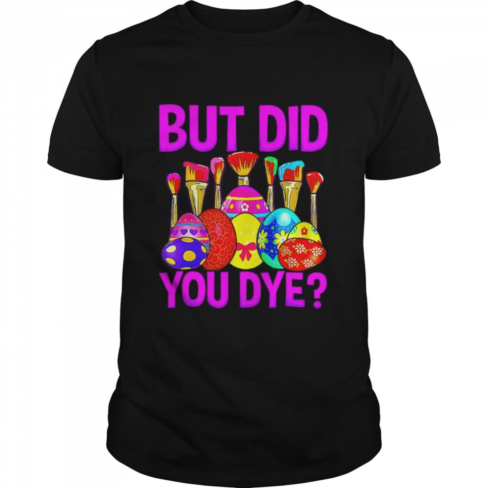 But Did You Dye Easter Egg Happy Easter Day Shirt