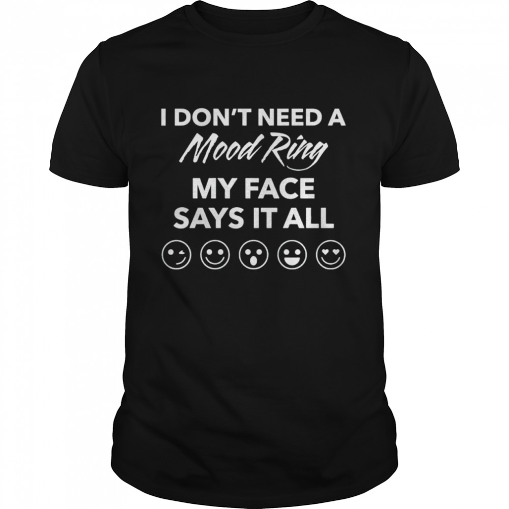 I don’t need a mood ring my face says it all shirt