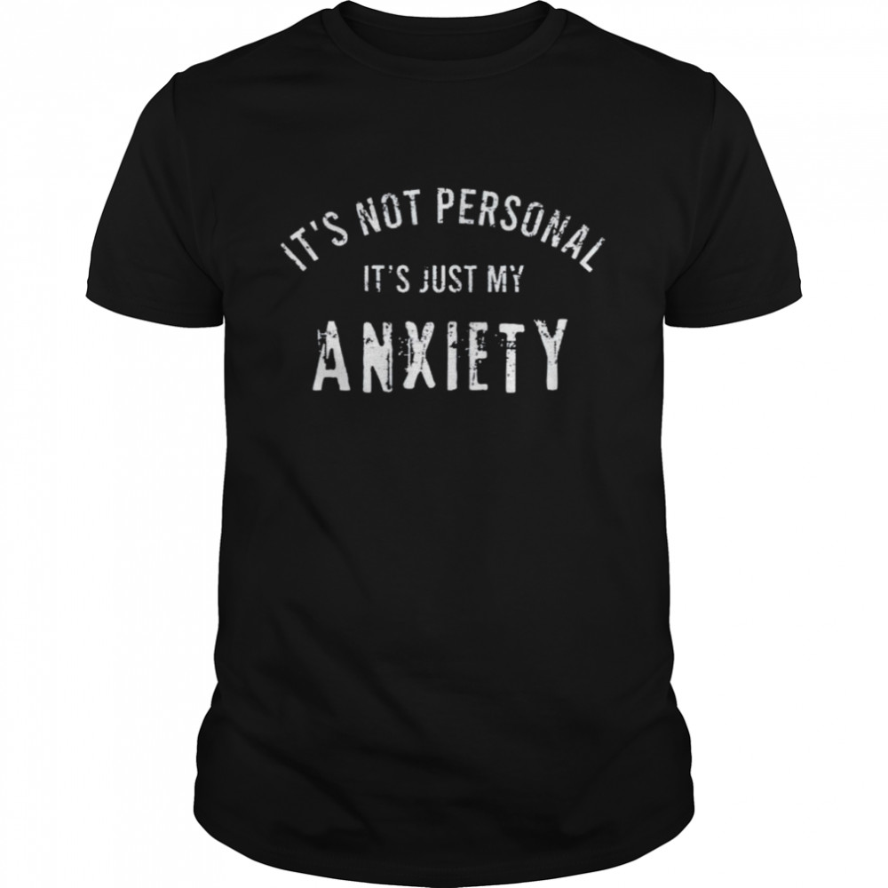 It’s Not Personal It’s Just My Anxiety Shirt