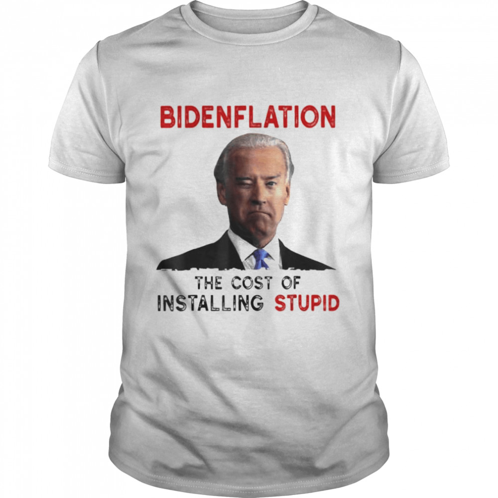 Joe Biden Bidenflation The Cost Of Installing Stupid 2022 Shirt