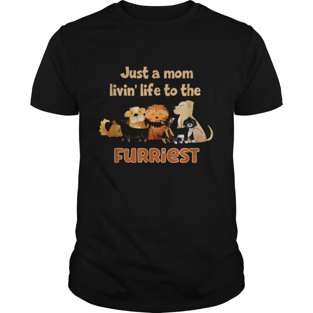Just A Mom Livin Life To The Furriest Dog Mom Mother’s Day Shirt