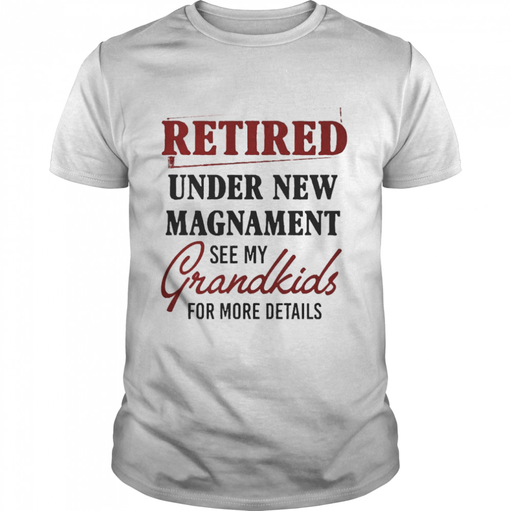Retired Under New Management See Grandkids For Details Shirt