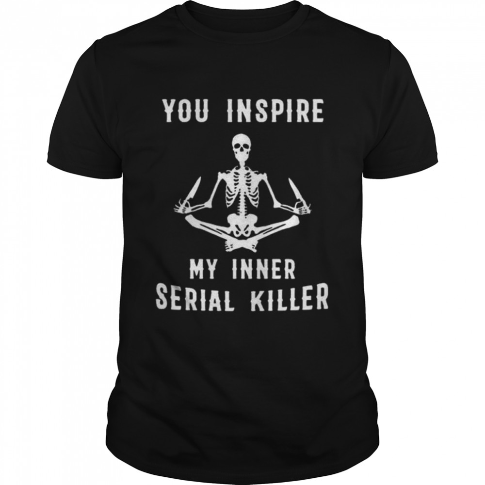 Skeleton Yoga You Inspire My Inner Serial Killer Shirt
