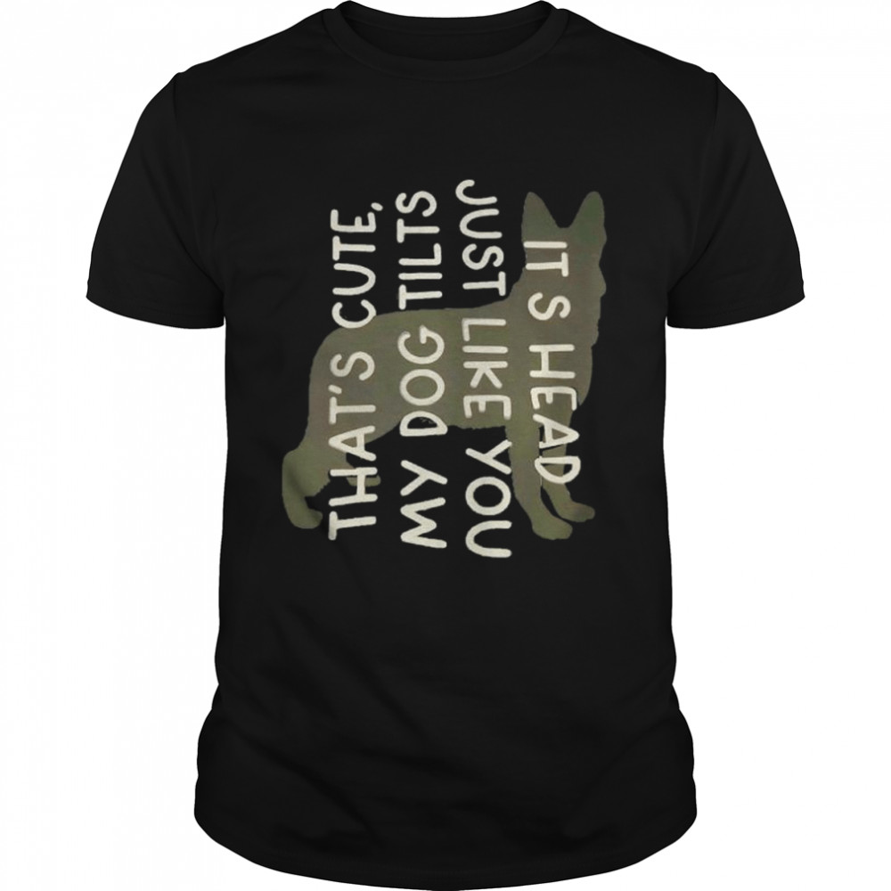 That’s Cute My Dog Tilts It’s Head Just Like You Shirt