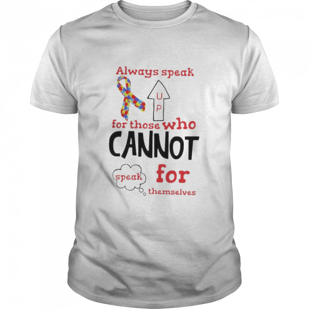 Autism Always Speak Up For Those Who Cannot For Themselves Shirt