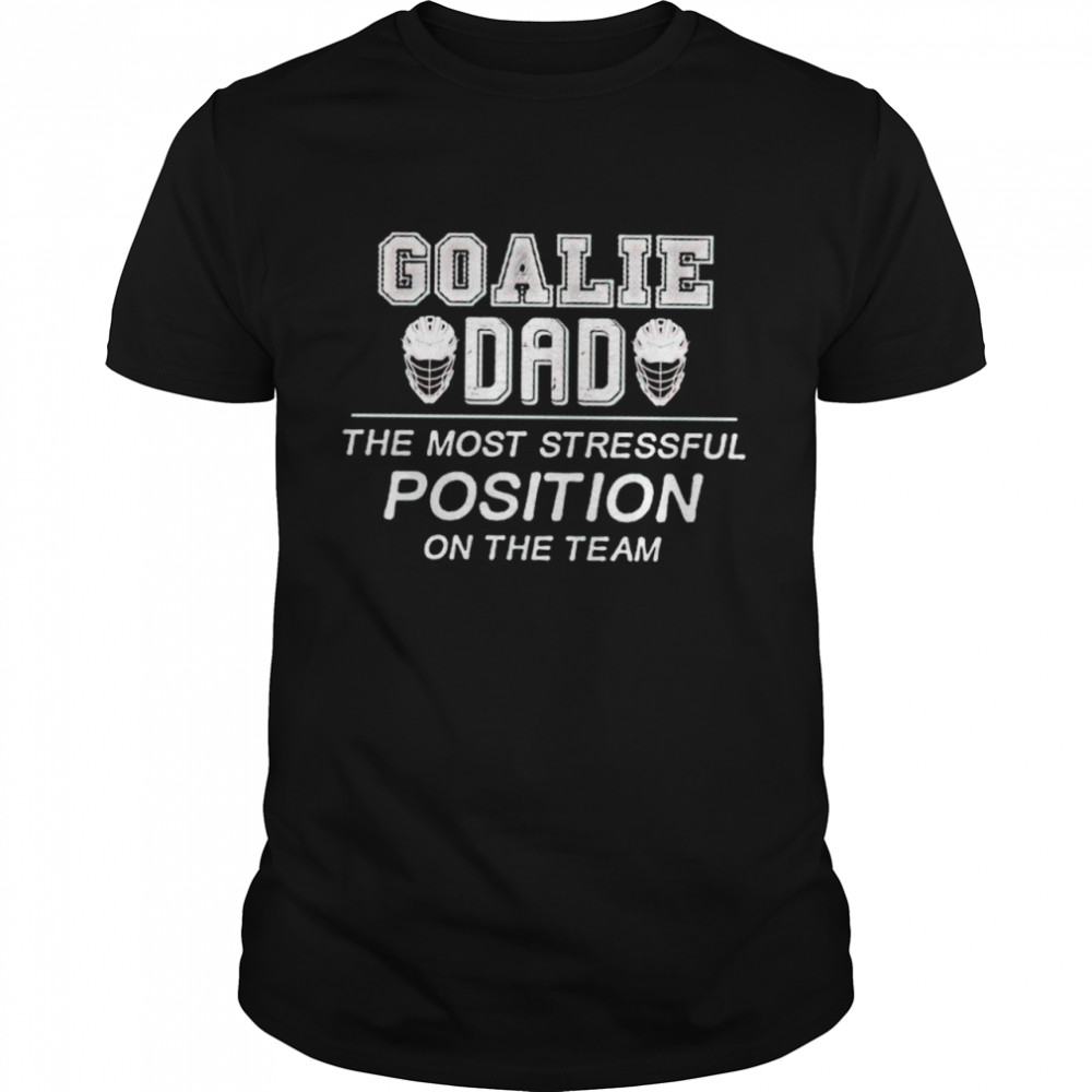 Goalie Dad The Most Stressful Position On The Team Shirt