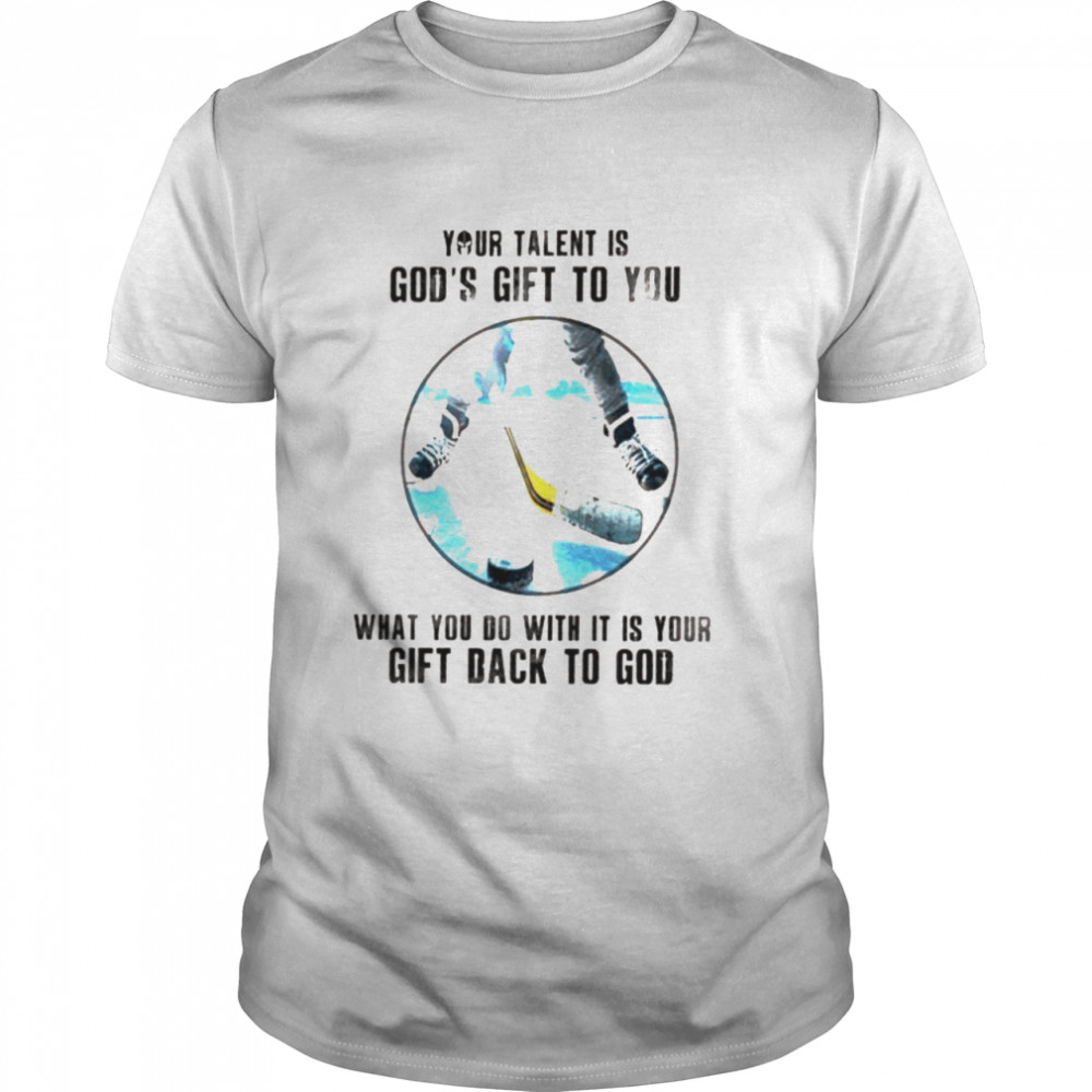 Hockey Your Talent Is God’s Gift To You What You Do With It Is Your Gift Back To God Shirt