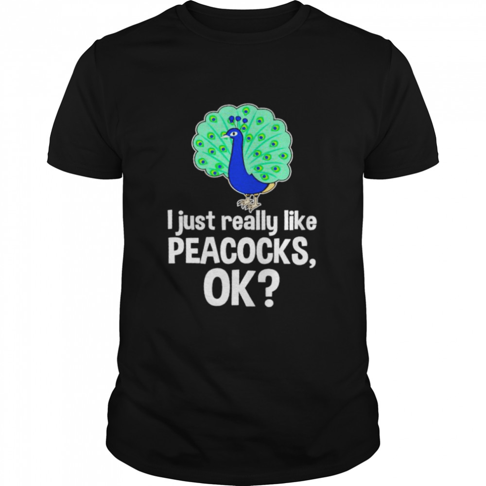 I Just Really Like Peacocks Ok Shirt
