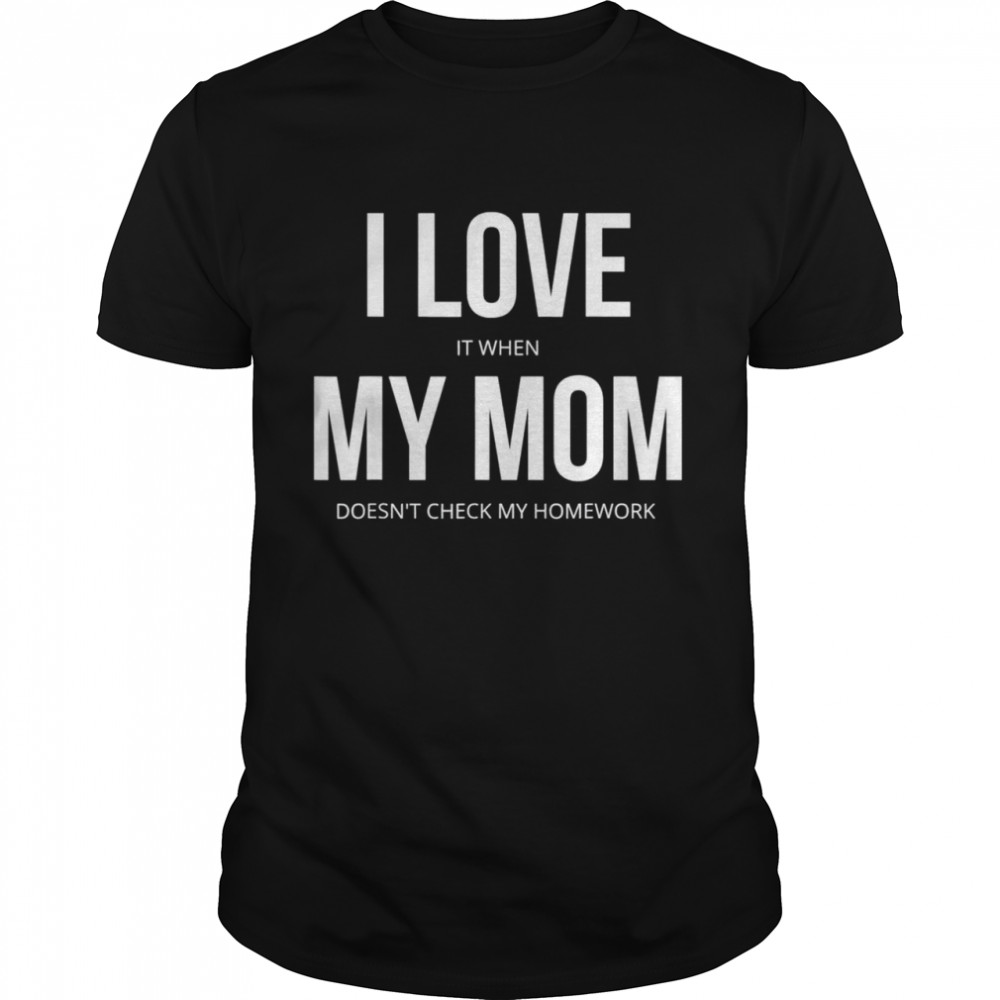 I love It When My Mom Doesn’t Check My Homework  Classic Men's T-shirt