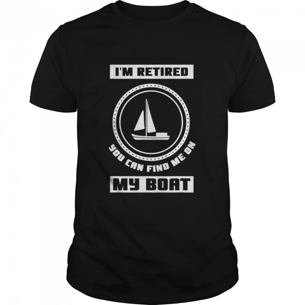 I’m Retired You Can Find Me On My Boat Ship Boating Captain  Classic Men's T-shirt