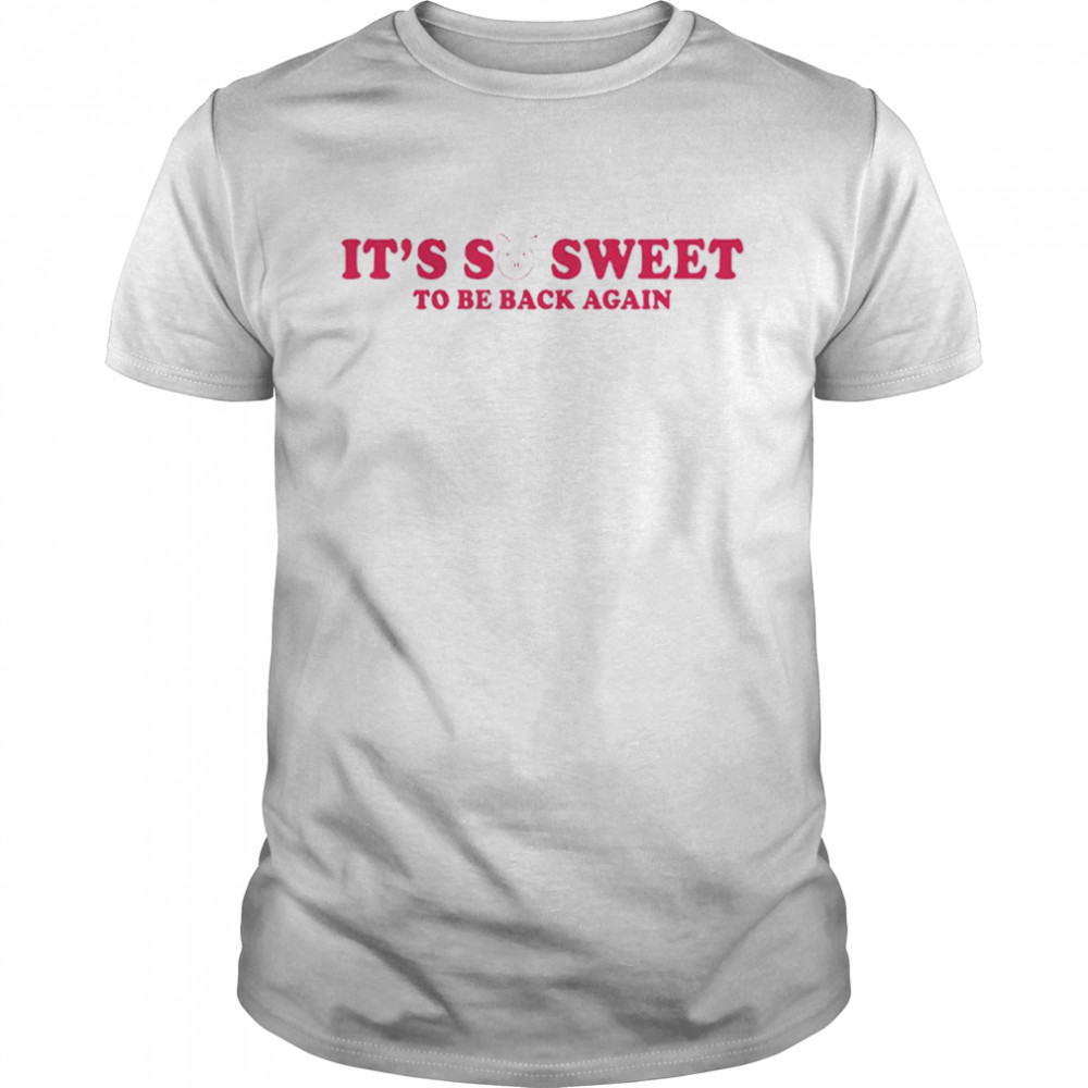 Its So Sweet To Be Back Again Shirt