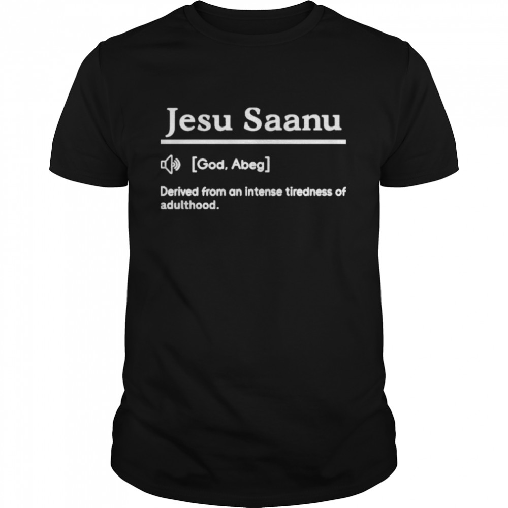 Jesu Saanu God Abeg Derived From An Intense Tiredness Of Adulthood shirt