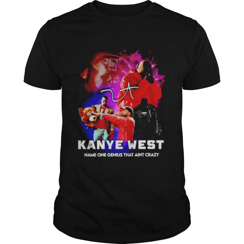 Kanye West name one genius that ain’t crazy shirt