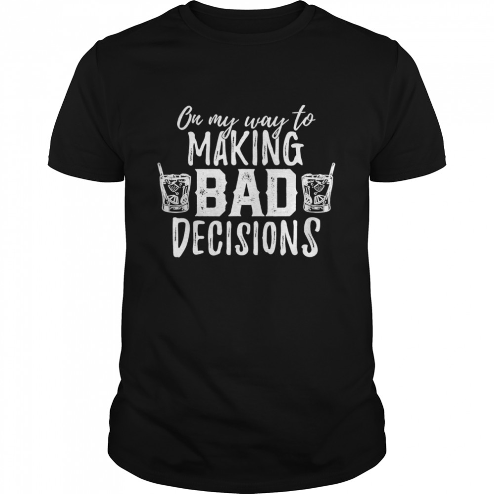 On My Way To Making Bad Decisions Shirt
