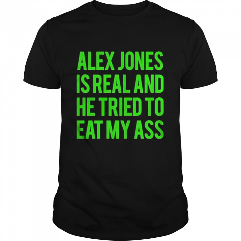 Alex Jones Is Real And He Tried To Eat My Ass 2022 Shirt