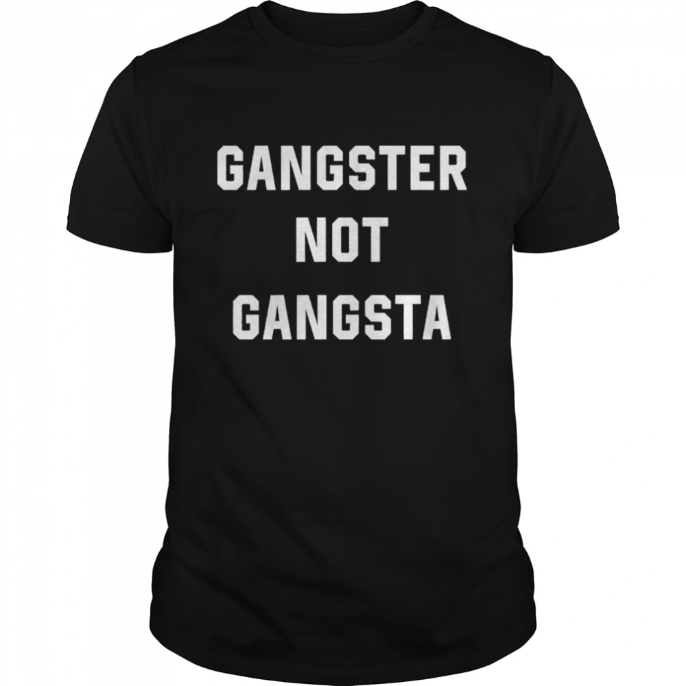 Gangster not gangsta shirt