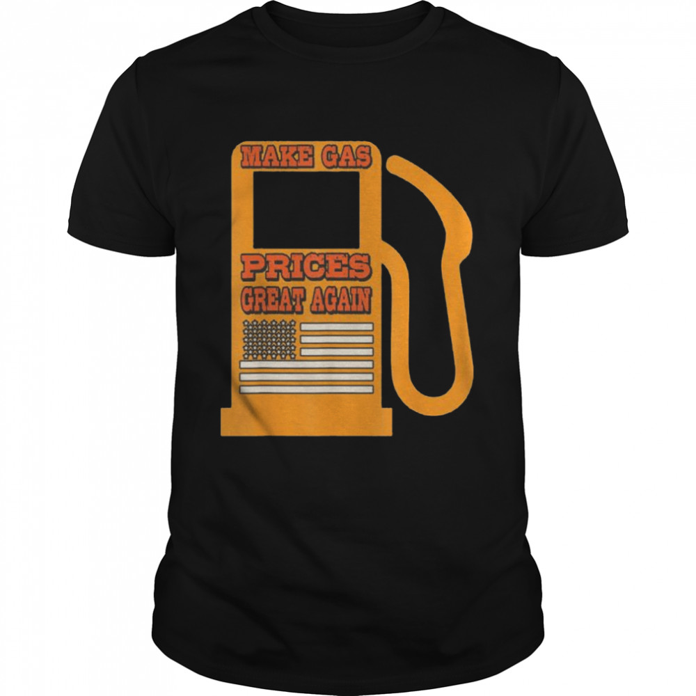 Make Gas Prices Great Again Politics High Gas Prices Shirt