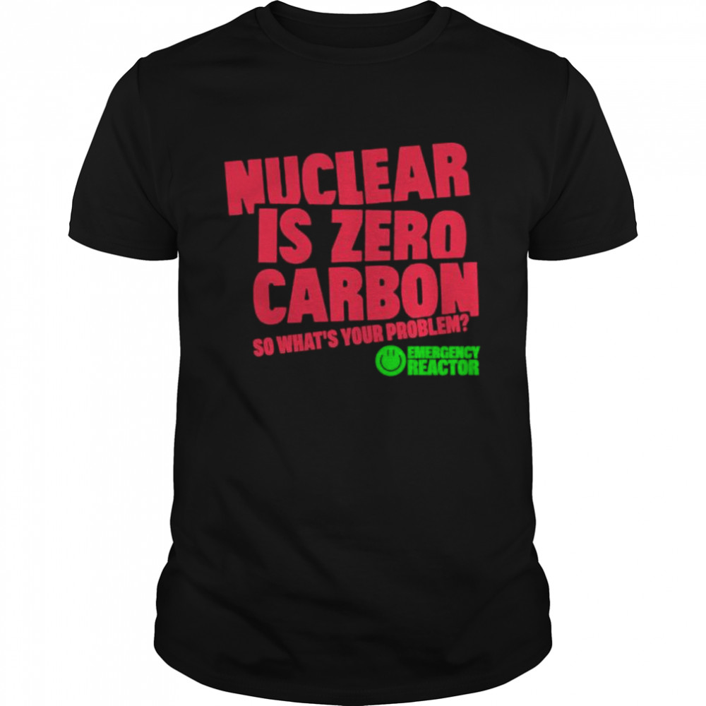 Nuclear Is Zero Carbon So What’s Your Problem T-Shirt