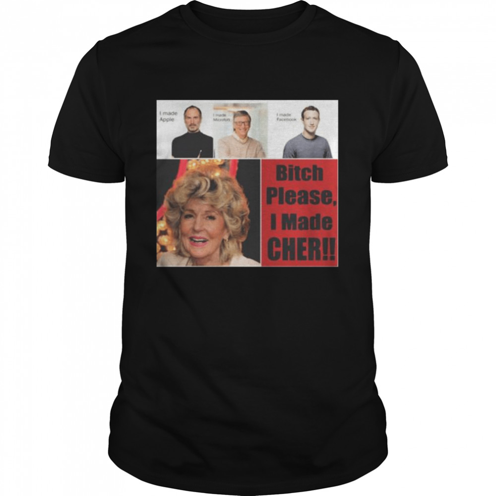 Bitch please I made cher shirt