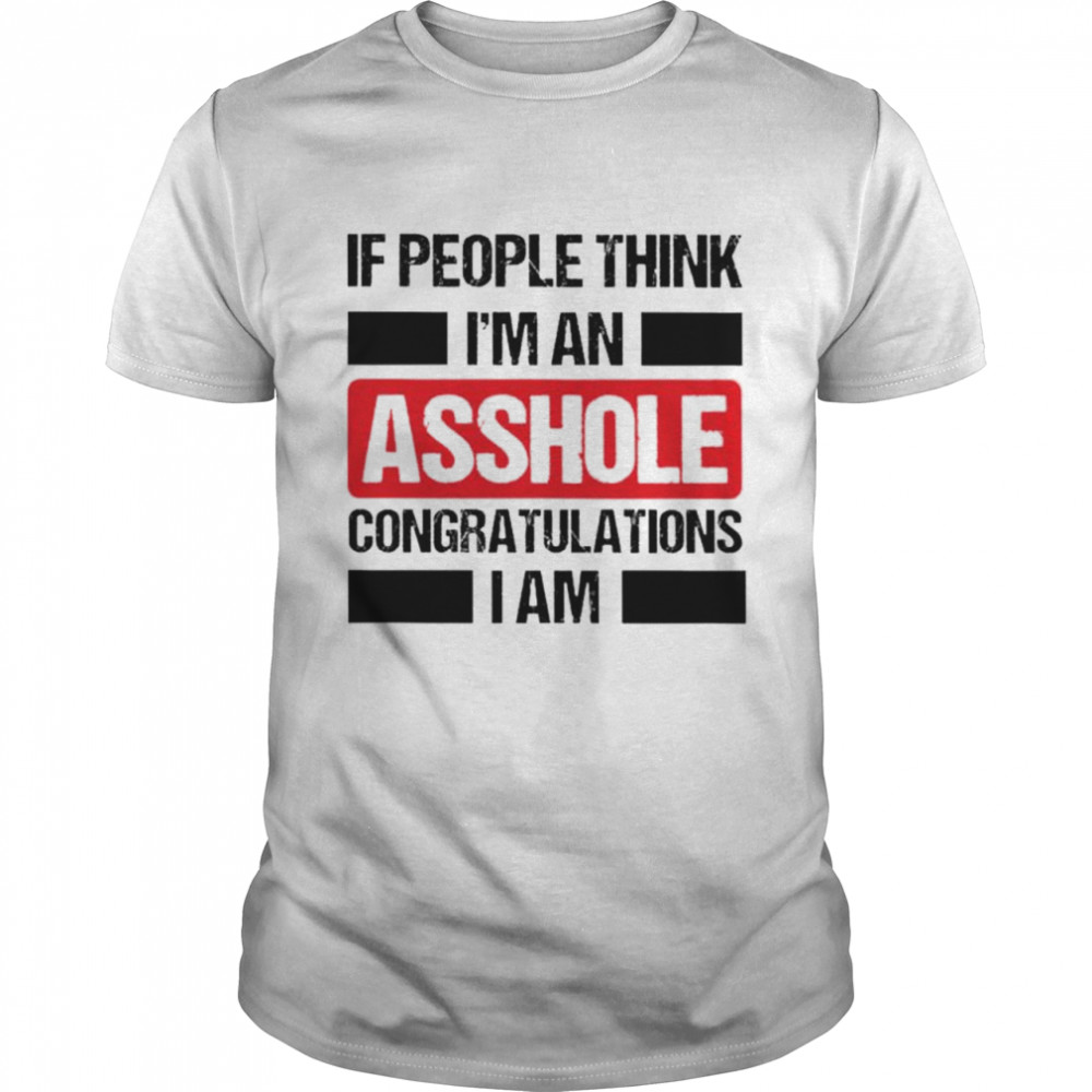 If People Think I Am An Asshole Congratulations I Am Shirt