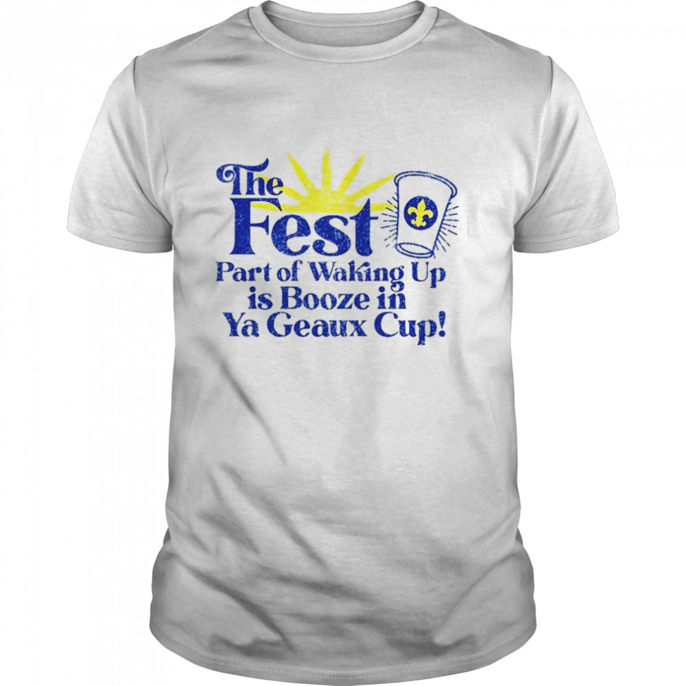 The fest part of waking up is booze in a geaux cup shirt