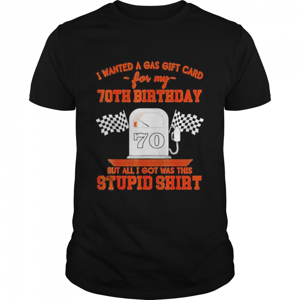 I Wanted A Gas Gift Card For My 70Th Birthday But All I Got Was This Stupid Shirt