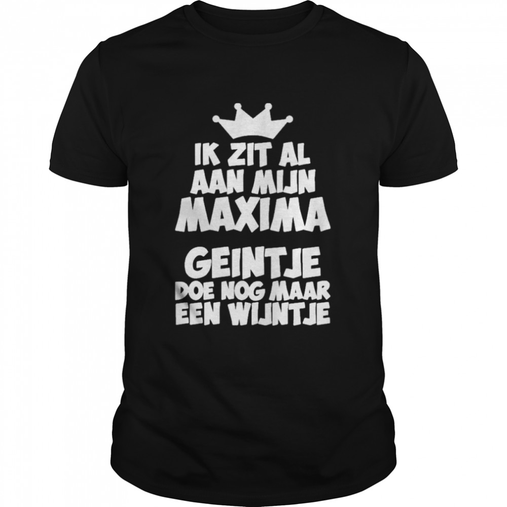 Ik Zit Al Aan Mijn Maxima Geintje Doe Nog Maar Een Wijntje Shirt