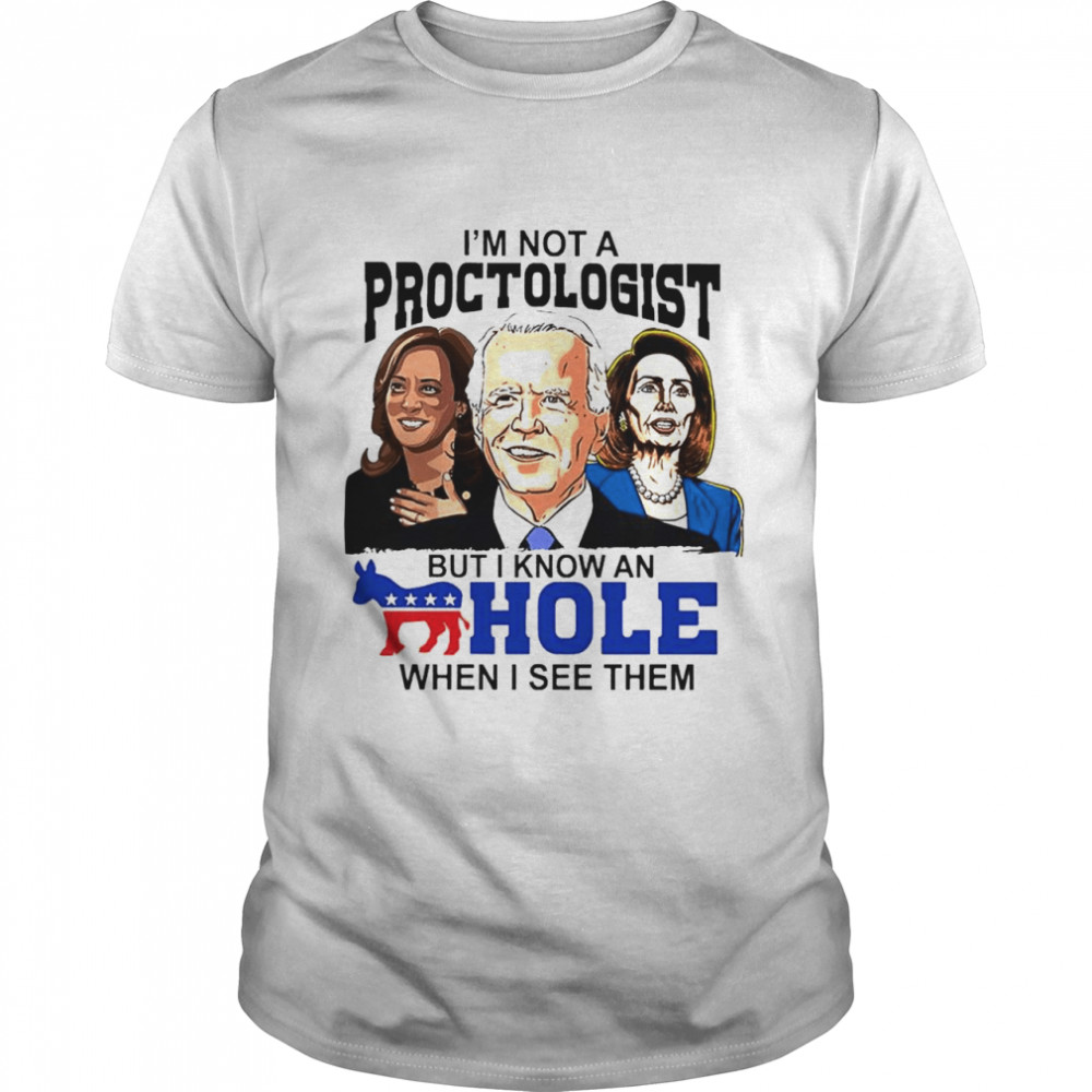 I’m not a proctologist but I know an asshole when I see them Biden Harris Pelosi shirt