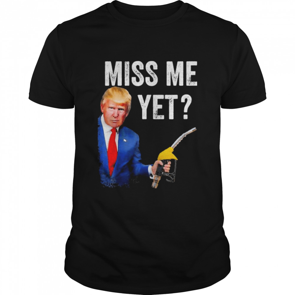 Miss Me Yet Trump Make Gas Prices Great Again T-Shirt