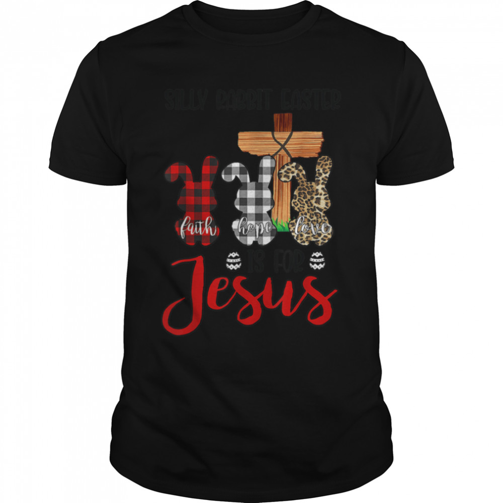 Faith Hope Love Silly Rabbit Easter Is For Jesus Easter Day T-Shirt B09Wm9Chtt