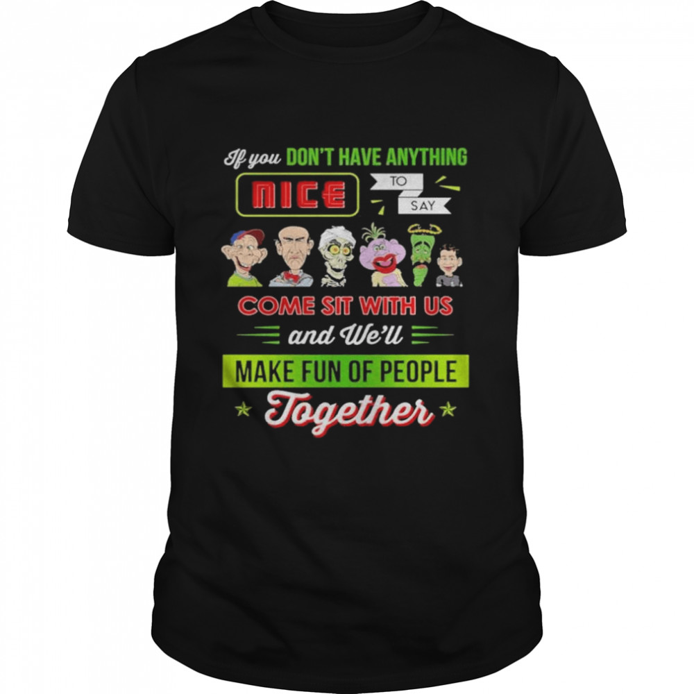 If You Don’t Have Anything Nice To Say Come Sit With Us And We’ll Make Fun Of People Together Shirt