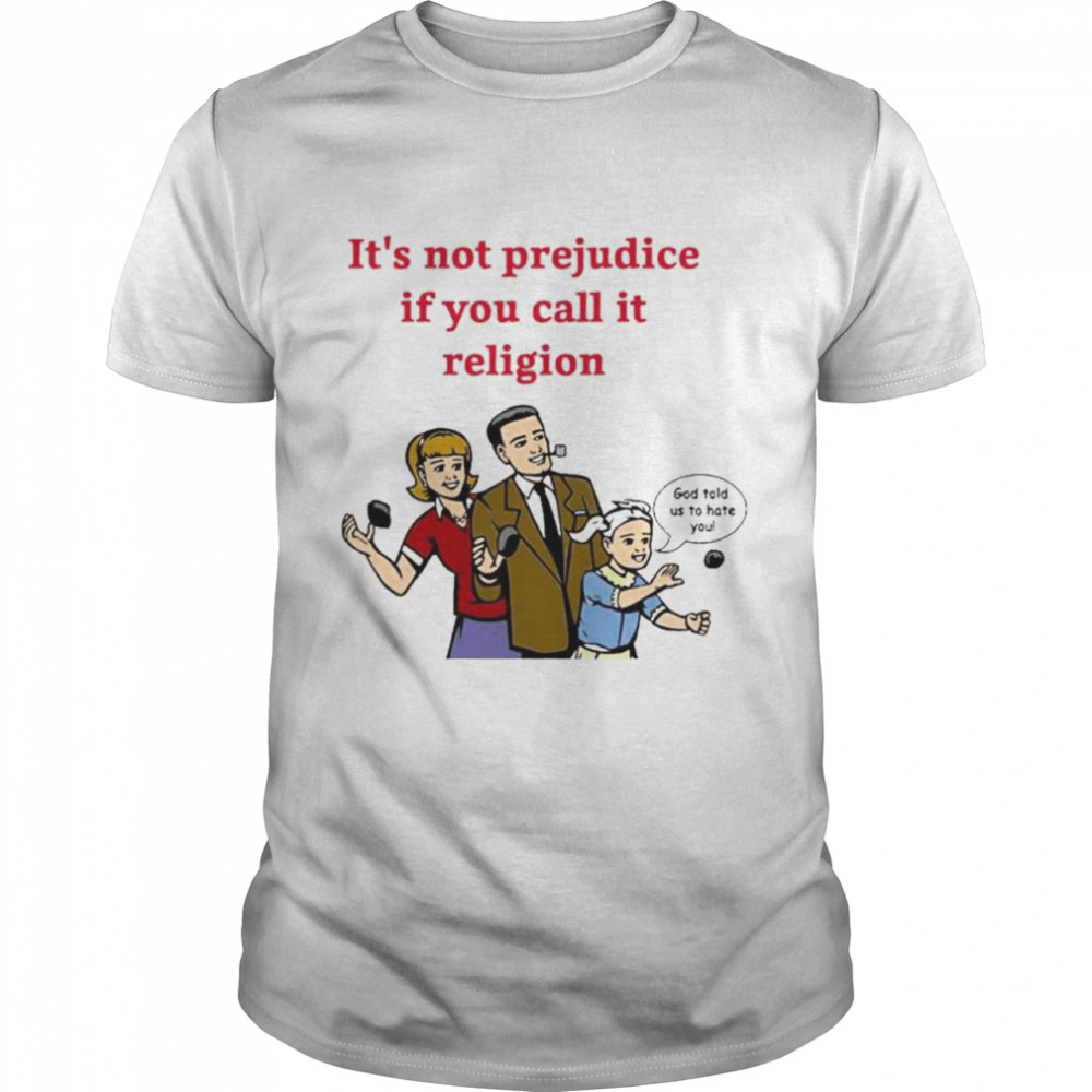 It’s Not Prejudice If You Call It Religion God Told Us To Hate You Uncle Dad T-Shirt
