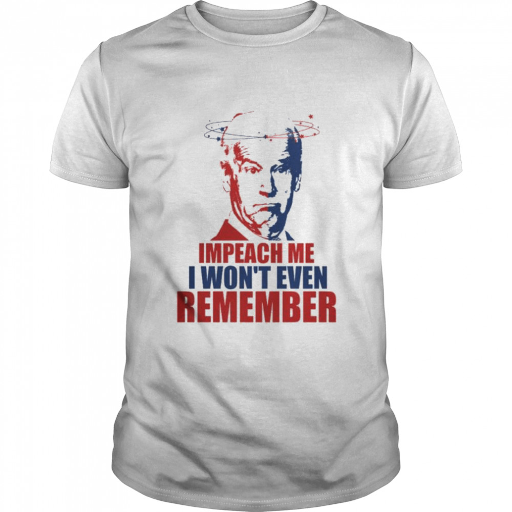 Joe Biden Impeach me I won’t even remember shirt