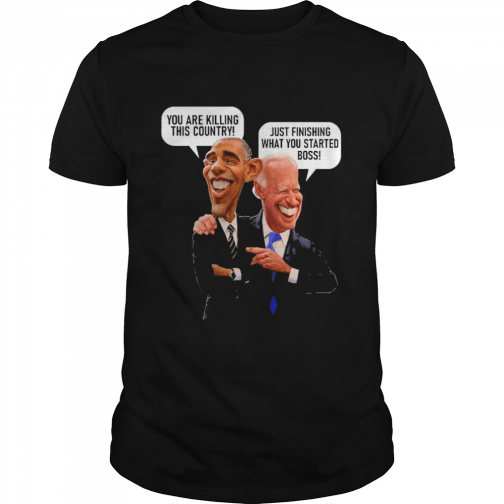 Joe Biden And Barack Obama You Are Killing This Country Just Finishing What You Started Boss Shirt