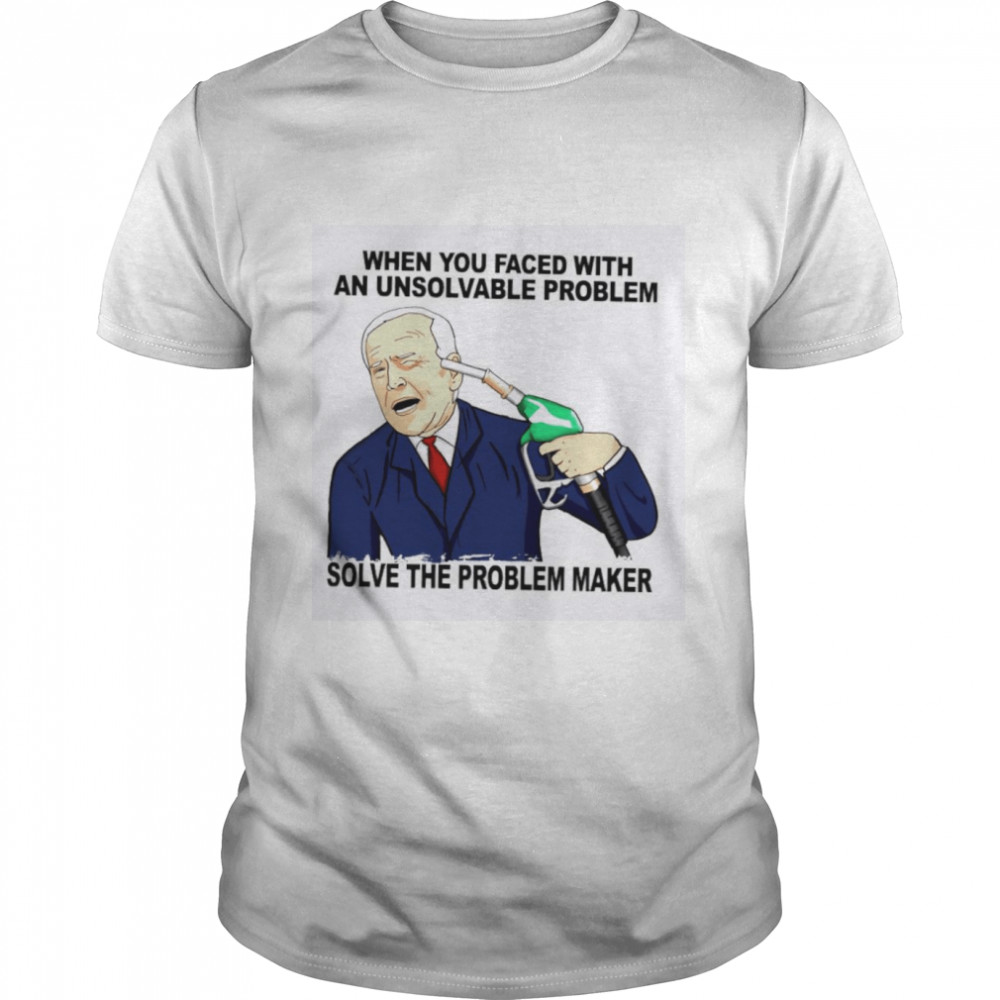 When You Faced With An Unsolvable Problem Solve The Problem Maker Shirt