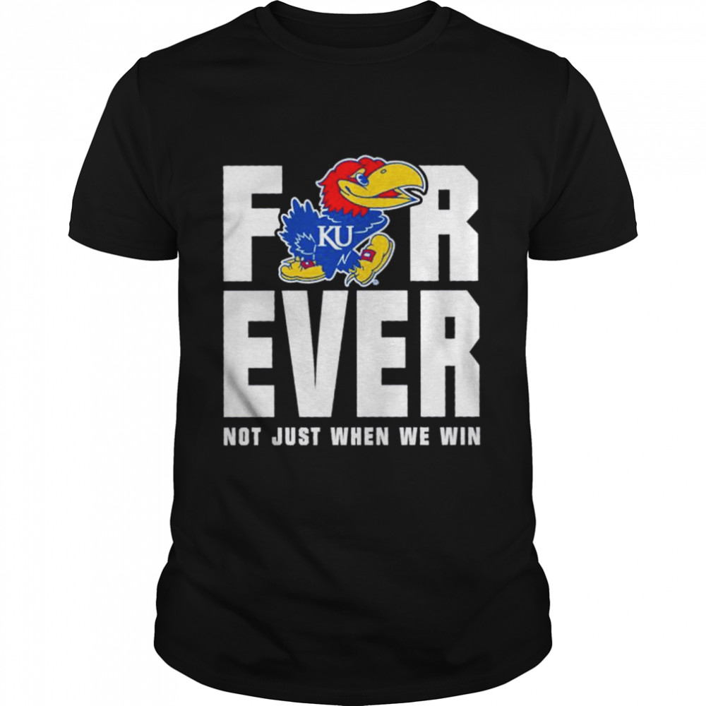 Kansas Jayhawks men’s basketball forever not just when we win shirt