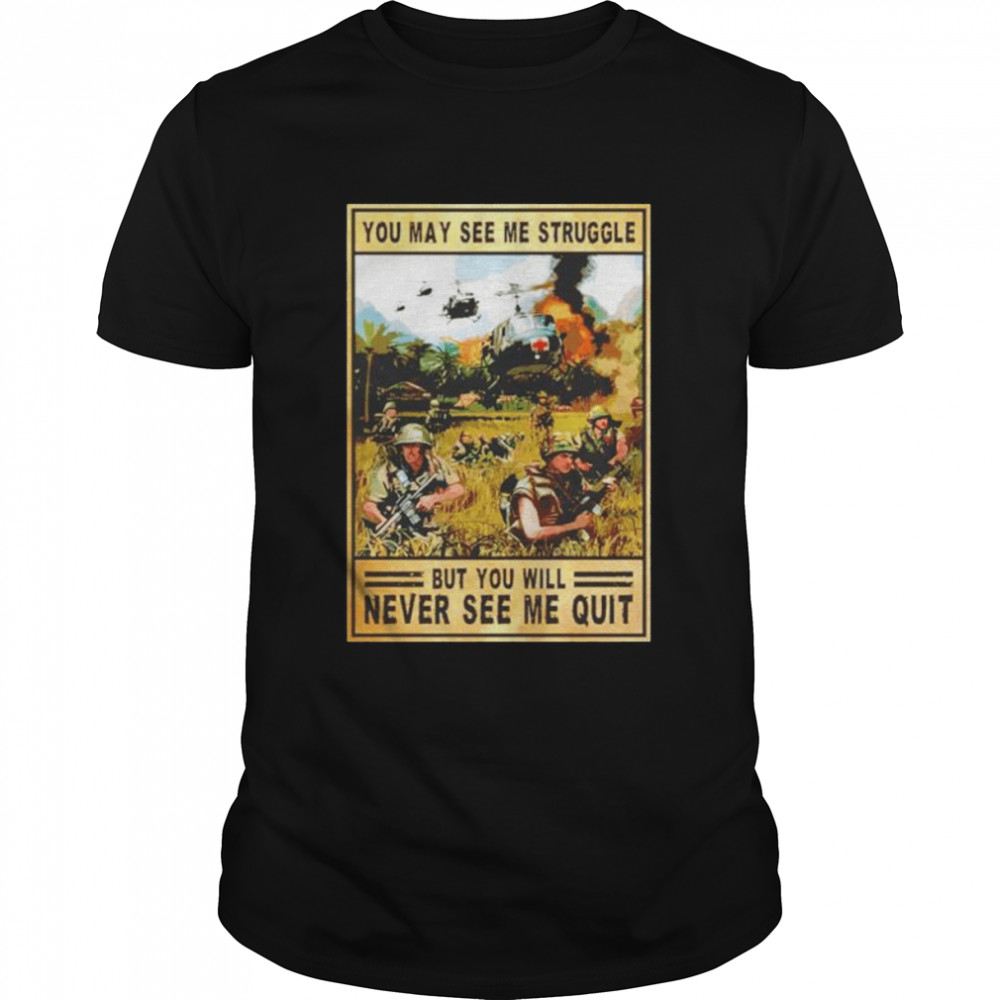 You May See Me Struggle But You Will Never See Me Quit Military Soldier Shirt