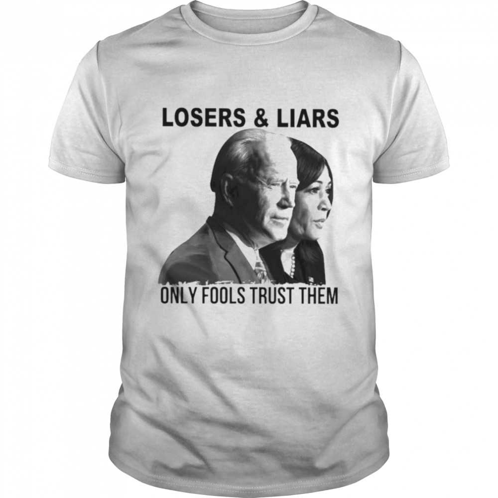 Biden Harris Loser And Liars Only Fools Trust Them Shirt