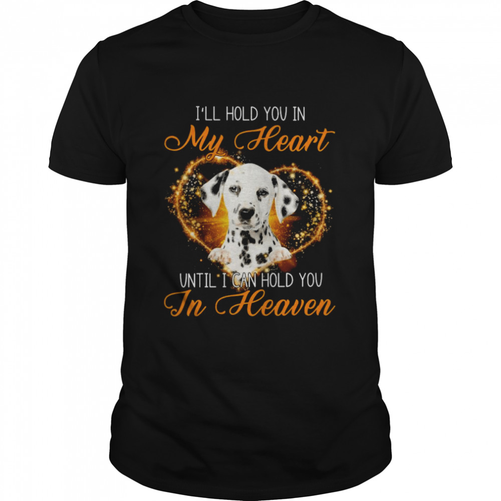 Dalmatian Dog I’ll Hold You In My Heaven Until I Can Hold You In Heaven Shirt