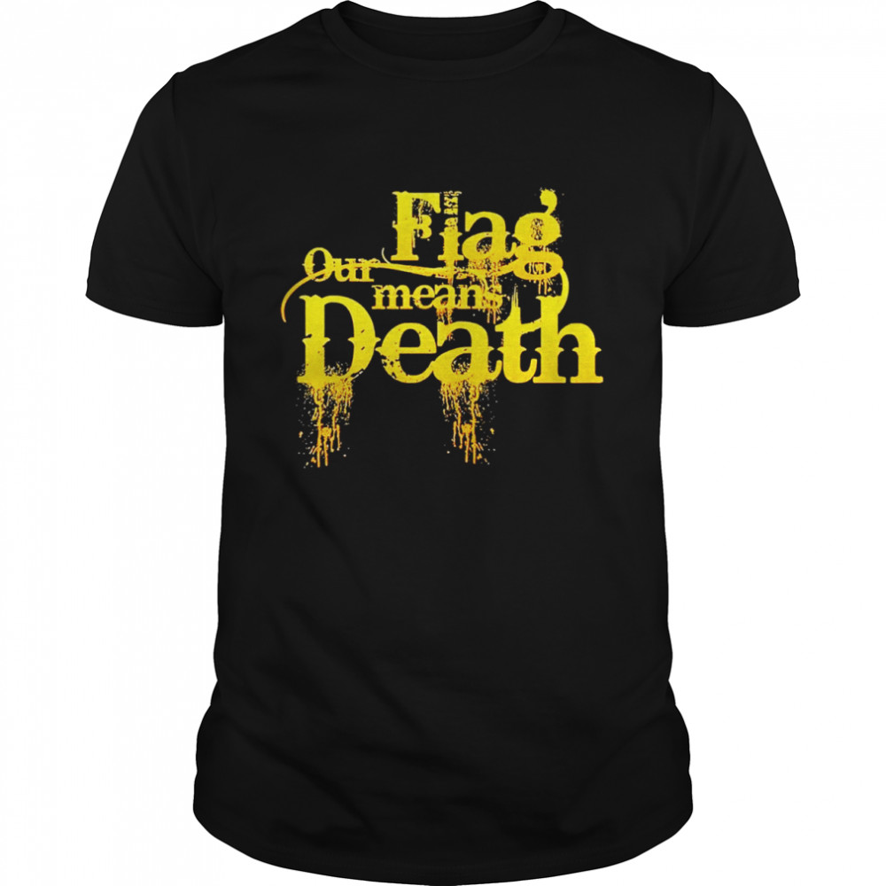 Flag our means death shirt