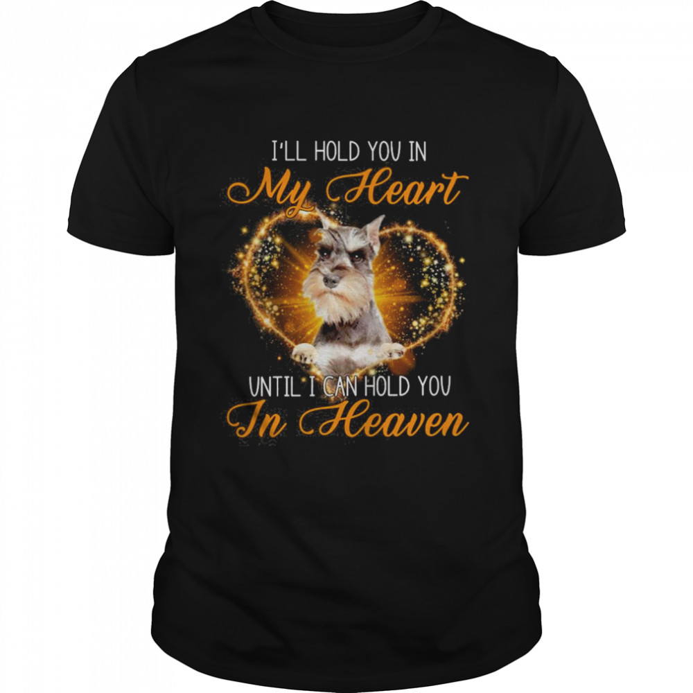 Grey Miniature Schnauzer Dog I’ll Hold You In My Heaven Until I Can Hold You In Heaven Shirt