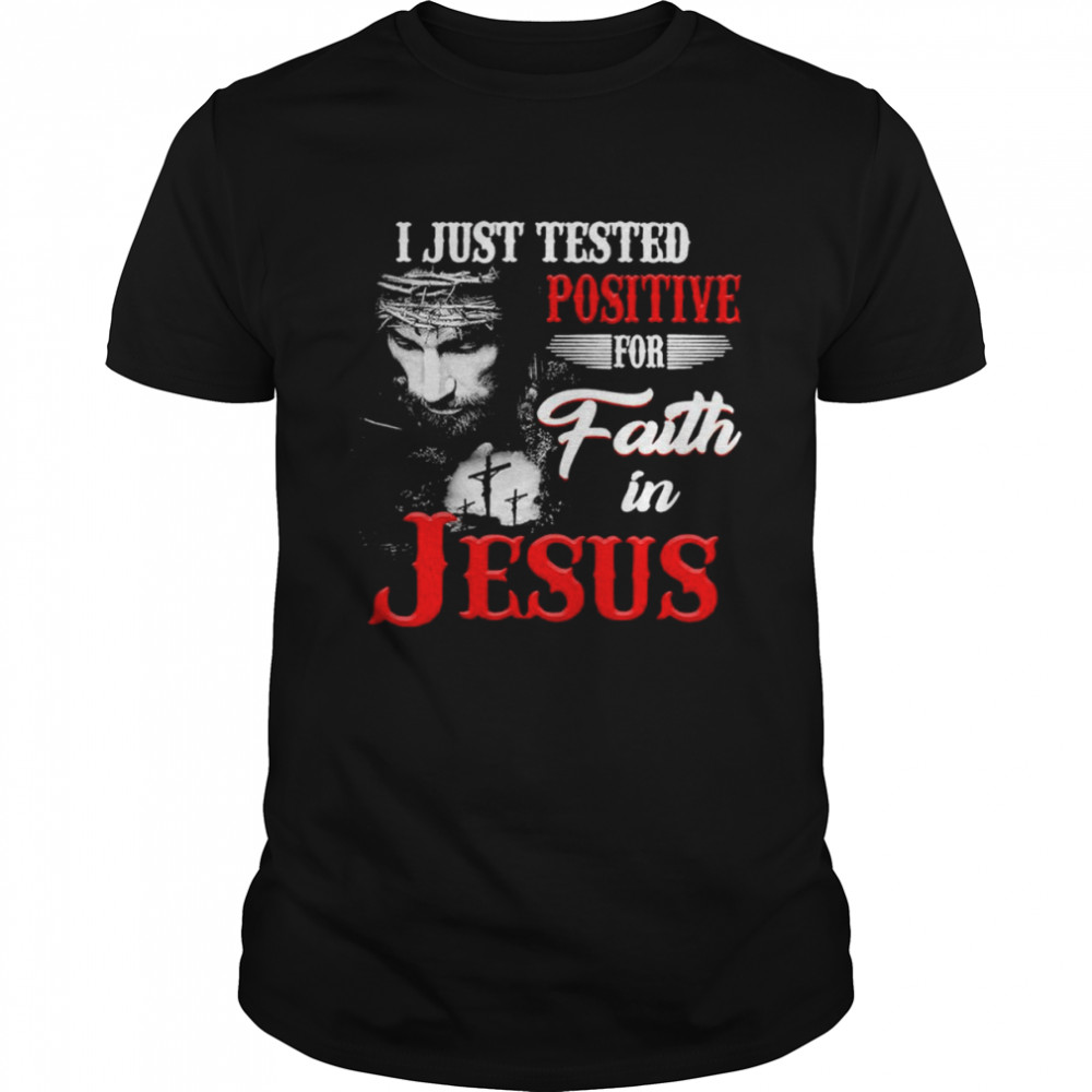 I just tested positive for faith in Jesus shirt