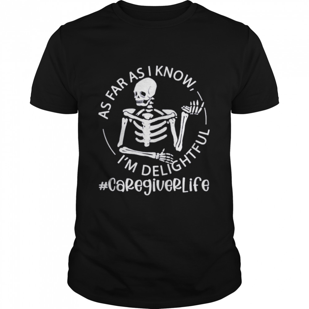 Skeleton As Far As I Know I’m Delightful Caregiver Life Shirt