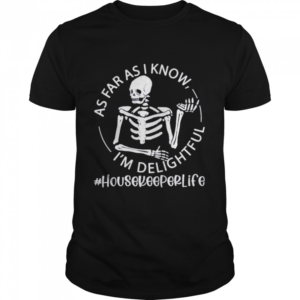 Skeleton As Far As I Know I’m Delightful Housekeeper Life Shirt