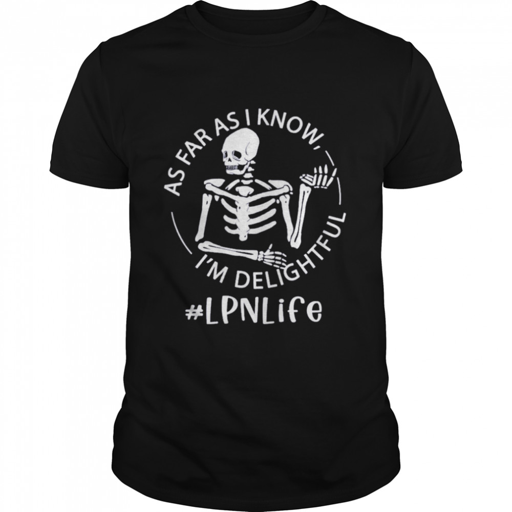 Skeleton As Far As I Know I’m Delightful Lpn Life Shirt
