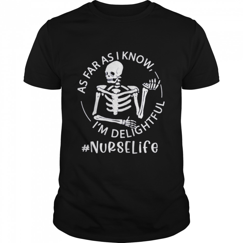 Skeleton As Far As I Know I’m Delightful Nurse Life Shirt