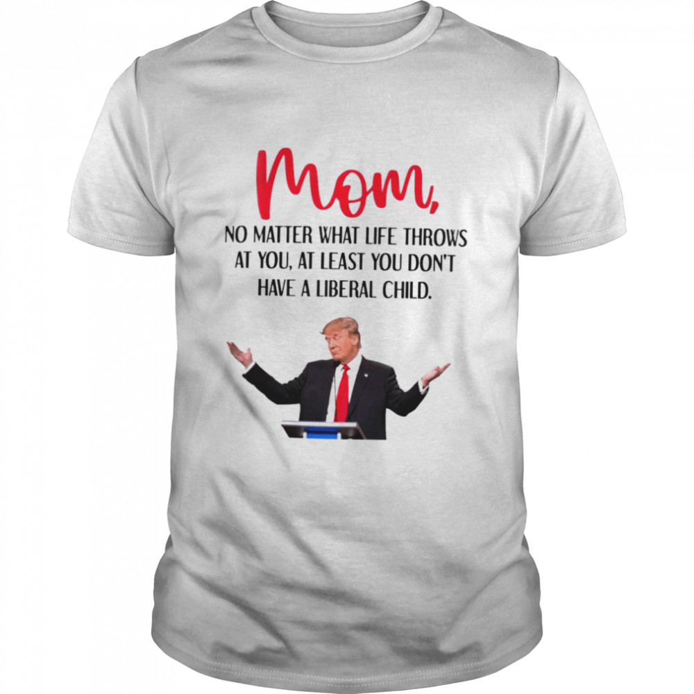 Trump Mom No Matter What Life Throws At You Shirt