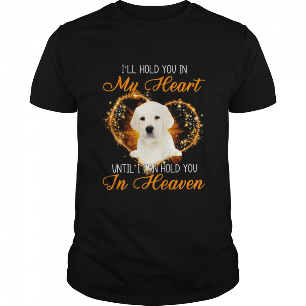 White Labrador I’ll Hold You In My Heaven Until I Can Hold You In Heaven Shirt